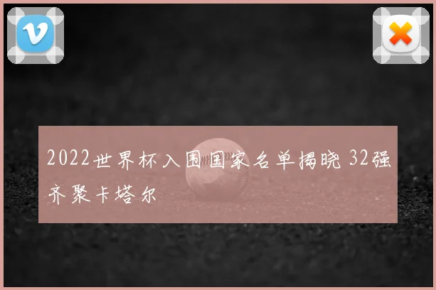 2022世界杯入围国家名单揭晓 32强齐聚卡塔尔