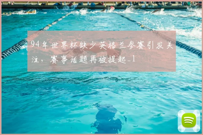 94年世界杯缺少英格兰参赛引发关注，赛事话题再被提起_1