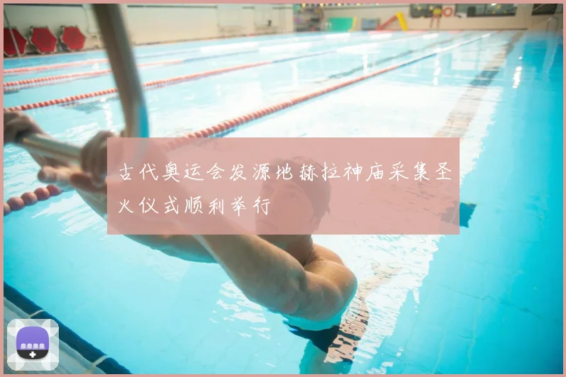 古代奥运会发源地赫拉神庙采集圣火仪式顺利举行