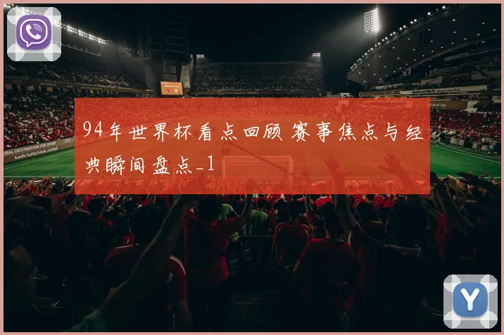 94年世界杯看点回顾 赛事焦点与经典瞬间盘点_1