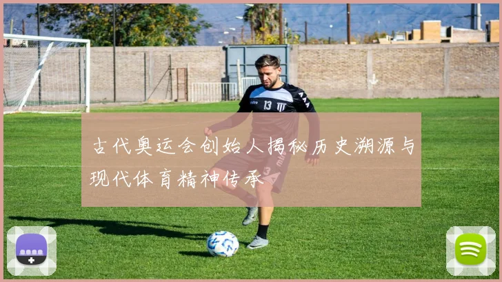 古代奥运会创始人揭秘历史溯源与现代体育精神传承