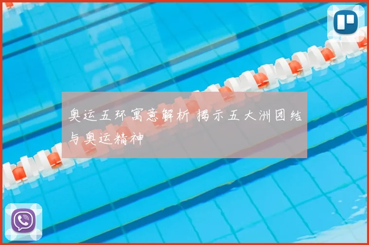奥运五环寓意解析 揭示五大洲团结与奥运精神