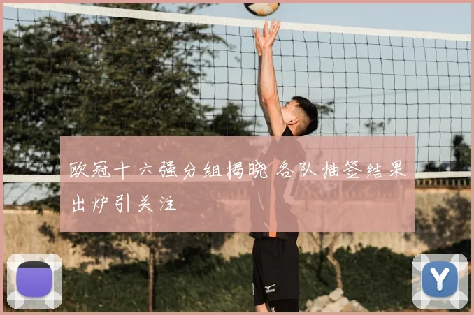 欧冠十六强分组揭晓 各队抽签结果出炉引关注