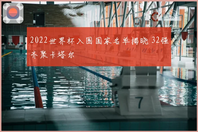2022世界杯入围国家名单揭晓 32强齐聚卡塔尔
