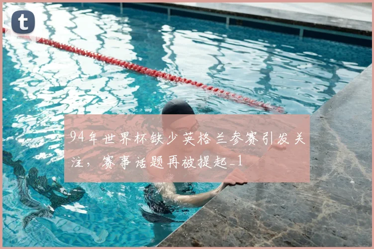 94年世界杯缺少英格兰参赛引发关注，赛事话题再被提起_1