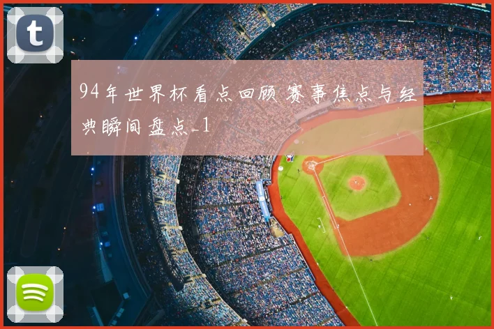94年世界杯看点回顾 赛事焦点与经典瞬间盘点_1