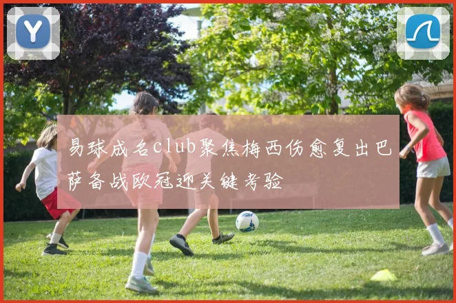 易球成名club聚焦梅西伤愈复出巴萨备战欧冠迎关键考验