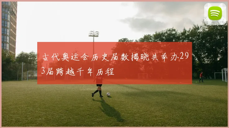 古代奥运会历史届数揭晓共举办293届跨越千年历程