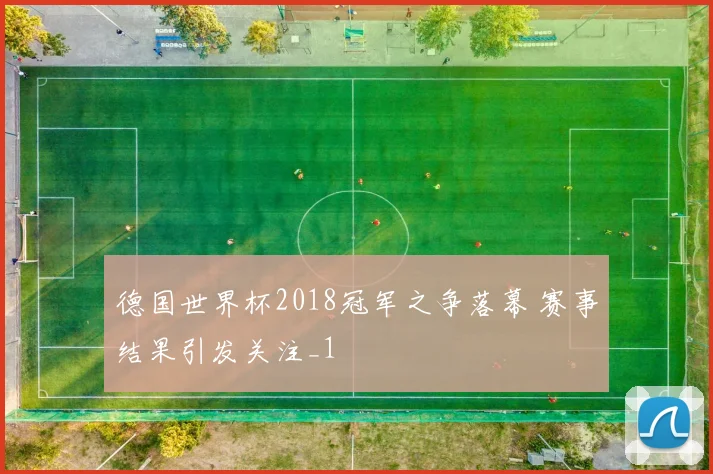 德国世界杯2018冠军之争落幕 赛事结果引发关注_1