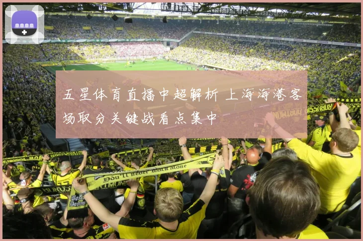 五星体育直播中超解析 上海海港客场取分关键战看点集中