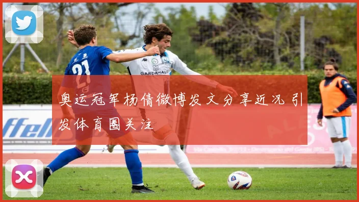 奥运冠军杨倩微博发文分享近况 引发体育圈关注