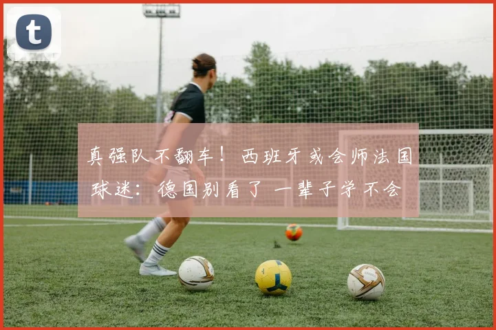 真强队不翻车！西班牙或会师法国 球迷：德国别看了 一辈子学不会