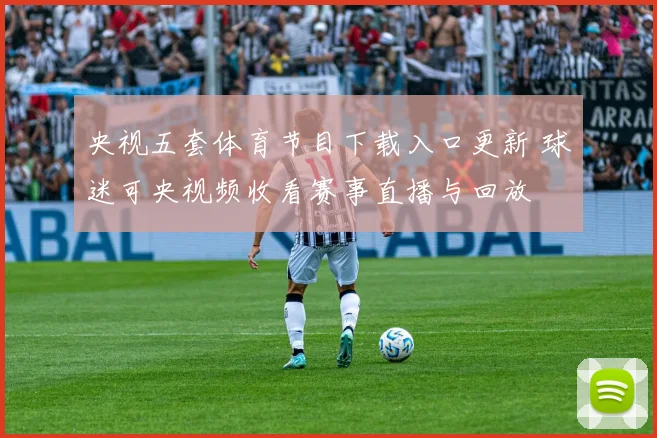 央视五套体育节目下载入口更新 球迷可央视频收看赛事直播与回放