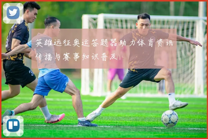 英雄远征奥运答题器助力体育资讯传播与赛事知识普及